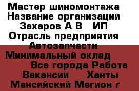 Мастер шиномонтажа › Название организации ­ Захаров А.В., ИП › Отрасль предприятия ­ Автозапчасти › Минимальный оклад ­ 100 000 - Все города Работа » Вакансии   . Ханты-Мансийский,Мегион г.